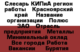 Слесарь КИПиА(регион работы - Красноярский край) › Название организации ­ Полюс, ЗАО › Отрасль предприятия ­ Металлы › Минимальный оклад ­ 1 - Все города Работа » Вакансии   . Бурятия респ.